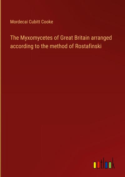 The Myxomycetes of Great Britain arranged according to the method of Rostafinski