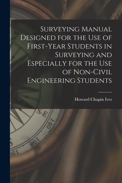 Surveying Manual Designed for the Use of First-Year Students in Surveying and Especially for the Use of Non-Civil Engineering Students