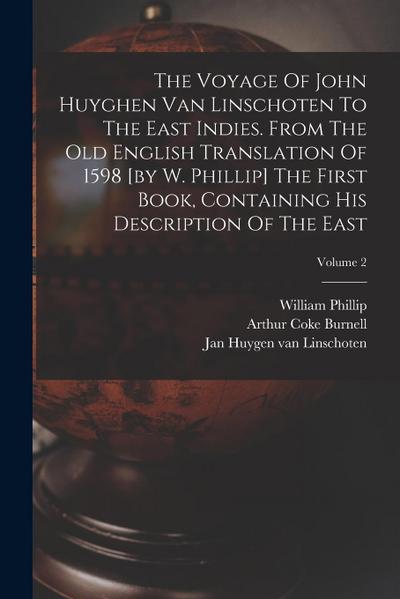 The Voyage Of John Huyghen Van Linschoten To The East Indies. From The Old English Translation Of 1598 [by W. Phillip] The First Book, Containing His