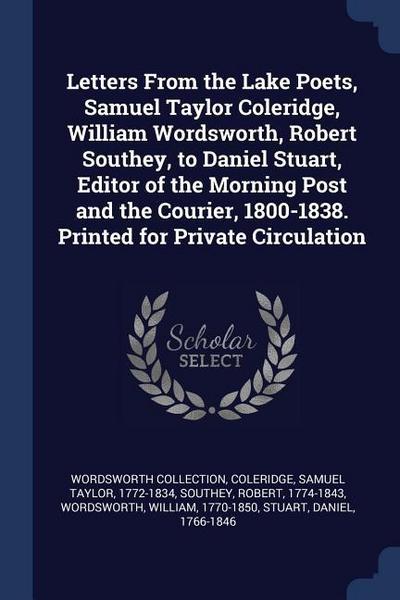 Letters From the Lake Poets, Samuel Taylor Coleridge, William Wordsworth, Robert Southey, to Daniel Stuart, Editor of the Morning Post and the Courier