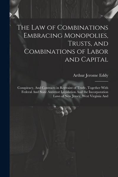 The Law of Combinations Embracing Monopolies, Trusts, and Combinations of Labor and Capital: Conspiracy, And Contracts in Restraint of Trade, Together