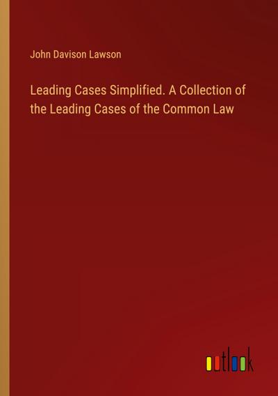 Leading Cases Simplified. A Collection of the Leading Cases of the Common Law
