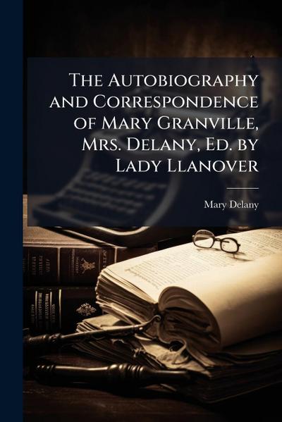 The Autobiography and Correspondence of Mary Granville, Mrs. Delany, Ed. by Lady Llanover