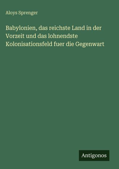 Babylonien, das reichste Land in der Vorzeit und das lohnendste Kolonisationsfeld fuer die Gegenwart