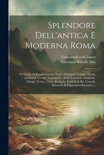 Splendore dell’antica e moderna Roma: Nel qvale si rappresentano tutti i principali tempii, teatri, anfiteatri, cerchi, naumachie, archi trionfali, ob