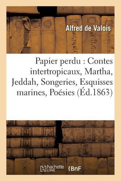Papier Perdu Contes Intertropicaux, Martha, Jeddah, Songeries, Esquisses Marines,: Poésies Diverses, Fables, Chansons, Scanderberg