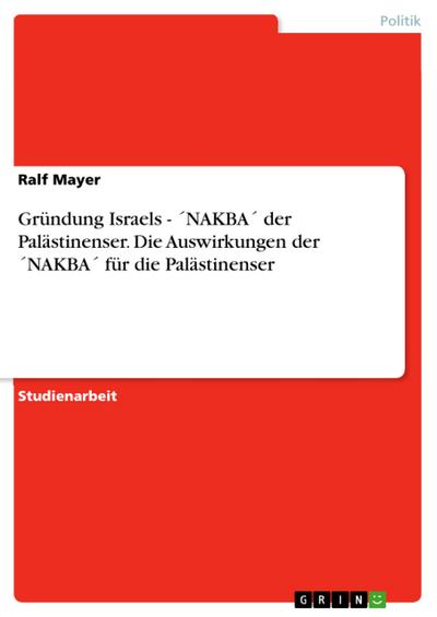 Gründung Israels - ’NAKBA’ der Palästinenser. Die Auswirkungen der ’NAKBA’ für die Palästinenser