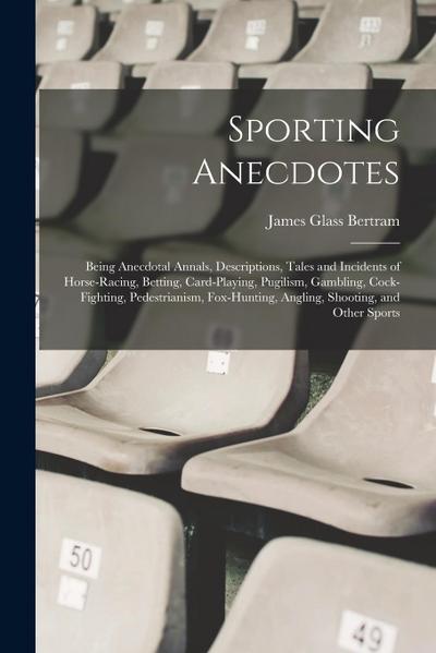 Sporting Anecdotes: Being Anecdotal Annals, Descriptions, Tales and Incidents of Horse-racing, Betting, Card-playing, Pugilism, Gambling