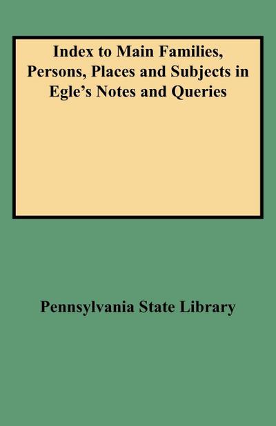 Index to Main Families, Persons, Places and Subjects in Egle’s Notes and Queries