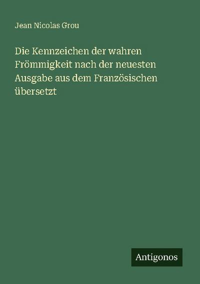 Die Kennzeichen der wahren Frömmigkeit nach der neuesten Ausgabe aus dem Französischen übersetzt