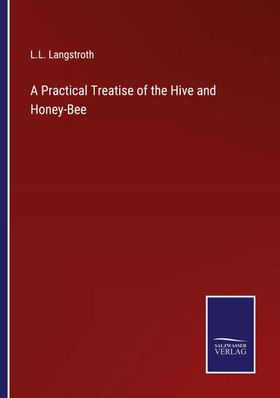 A Practical Treatise of the Hive and Honey-Bee