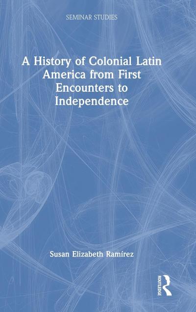 A History of Colonial Latin America from First Encounters to Independence