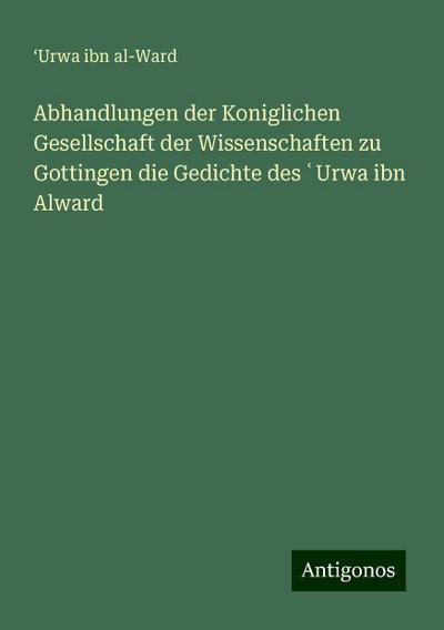 Abhandlungen der Koniglichen Gesellschaft der Wissenschaften zu Gottingen die Gedichte des ¿Urwa ibn Alward
