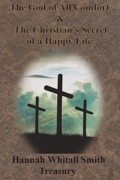 Hannah Whitall Smith Treasury - The God of All Comfort & The Christian’s Secret of a Happy Life