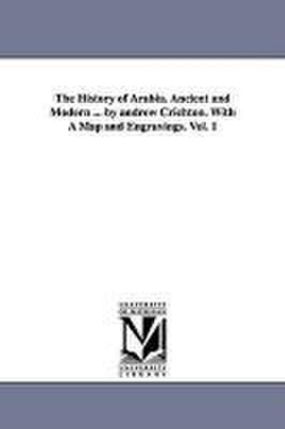 The History of Arabia. Ancient and Modern ... by andrew Crichton. With A Map and Engravings. Vol. 1