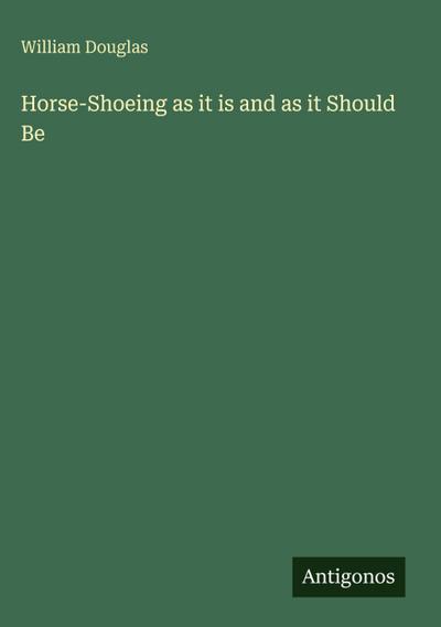 Horse-Shoeing as it is and as it Should Be