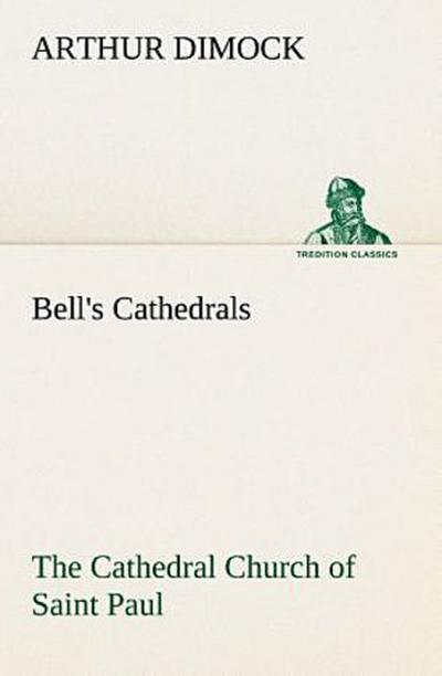 Bell’s Cathedrals: The Cathedral Church of Saint Paul An Account of the Old and New Buildings with a Short Historical Sketch