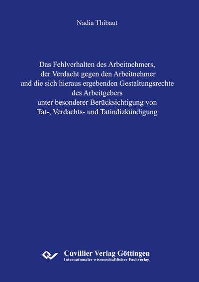 Das Fehlverhalten des Arbeitnehmers, der Verdacht gegen den Arbeitnehmer und die sich hieraus ergebenden Gestaltungsrechte des Arbeitgebers unter besonderer Berücksichtigung von Tat-, Verdachts- und Tatindizkündigung