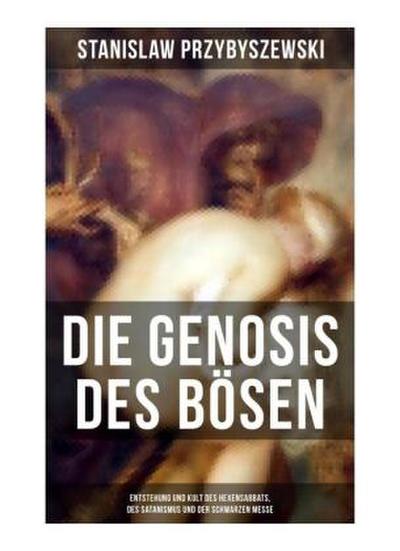 DIE GENOSIS DES BÖSEN - Entstehung und Kult des Hexensabbats, des Satanismus und der Schwarzen Messe