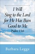 I Will Sing to the Lord for He has been good to me Psalm: 13:6
