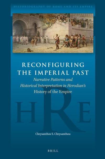 Reconfiguring the Imperial Past: Narrative Patterns and Historical Interpretation in Herodian’s History of the Empire