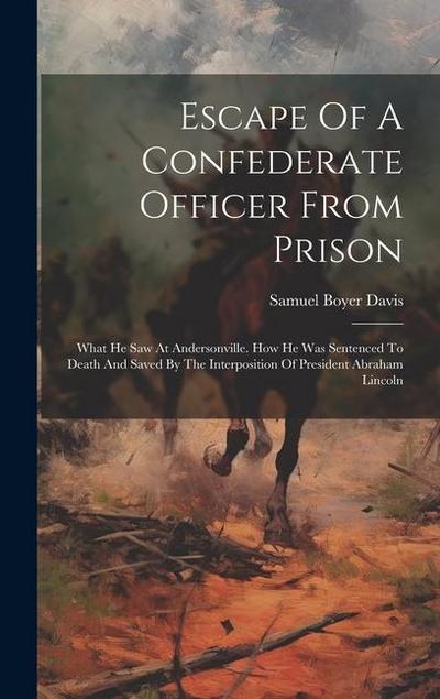 Escape Of A Confederate Officer From Prison: What He Saw At Andersonville. How He Was Sentenced To Death And Saved By The Interposition Of President A