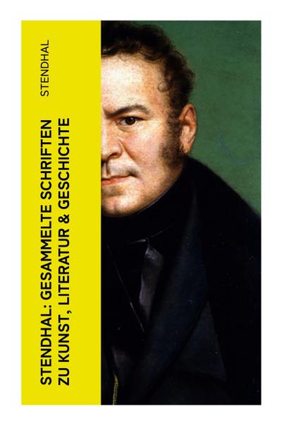 Stendhal: Gesammelte Schriften zu Kunst, Literatur & Geschichte