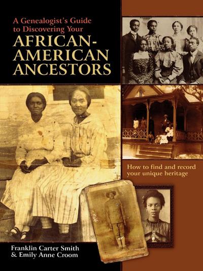 Genealogist’s Guide to Discovering Your African-American Ancestors. How to Find and Record Your Unique Heritage