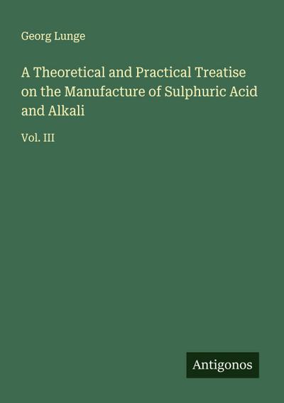 A Theoretical and Practical Treatise on the Manufacture of Sulphuric Acid and Alkali