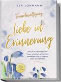 Trauerbewältigung - Liebe in Erinnerung: Wie Sie i