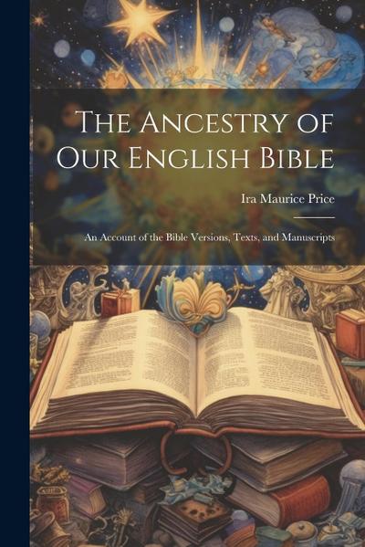 The Ancestry of Our English Bible: An Account of the Bible Versions, Texts, and Manuscripts