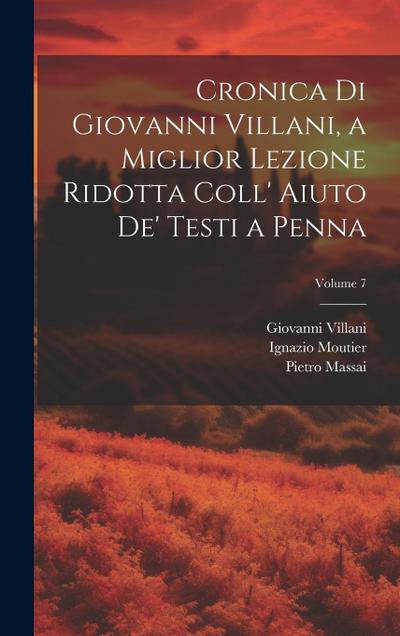Cronica Di Giovanni Villani, a Miglior Lezione Ridotta Coll’ Aiuto De’ Testi a Penna; Volume 7