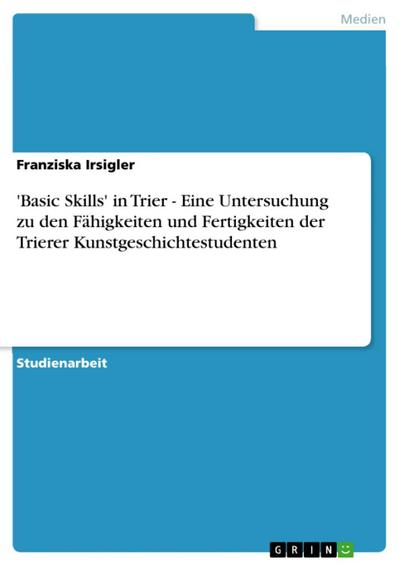 ’Basic Skills’ in Trier - Eine Untersuchung zu den Fähigkeiten und Fertigkeiten der Trierer Kunstgeschichtestudenten