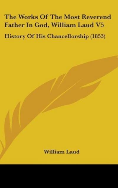 The Works Of The Most Reverend Father In God, William Laud V5