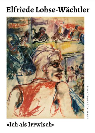 Elfriede Lohse-Wächtler »Ich als Irrwisch«.