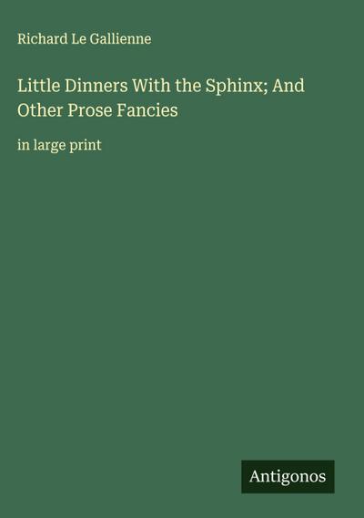 Little Dinners With the Sphinx; And Other Prose Fancies