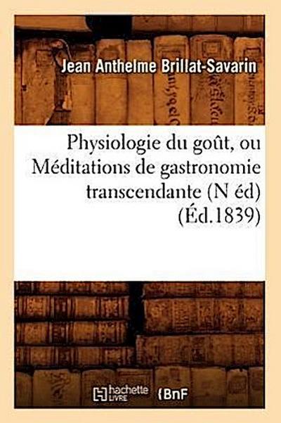 Physiologie Du Goût, Ou Méditations de Gastronomie Transcendante (N Éd) (Éd.1839)