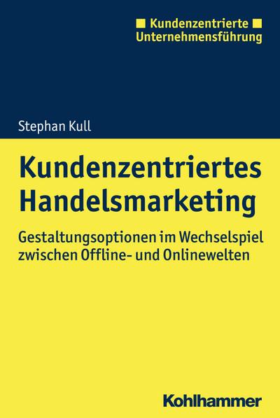 Kundenzentriertes Handelsmarketing: Gestaltungsoptionen im Wechselspiel zwischen Offline- und Onlinewelten (Kundenzentrierte Unternehmensführung)