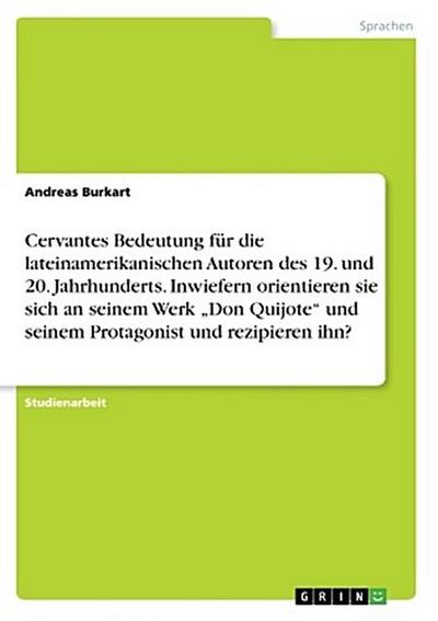 Cervantes Bedeutung für die lateinamerikanischen Autoren des 19. und 20. Jahrhunderts. Inwiefern orientieren sie sich an seinem Werk "Don Quijote" und seinem Protagonist und rezipieren ihn?