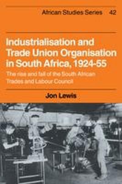 Industrialisation and Trade Union Organization in South Africa, 1924 1955