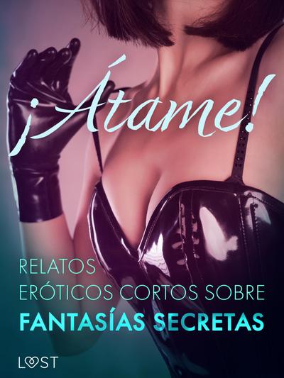 ¡Átame! Relatos eróticos cortos sobre fantasías secretas