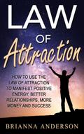 Law of Attraction: How to Use the Law of Attraction to Manifest Positive Energy, Better Relationships, More Money and Success