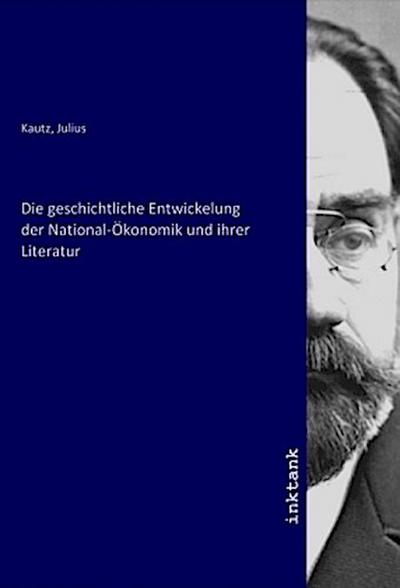 Die geschichtliche Entwickelung der National-Ökonomik und ihrer Literatur