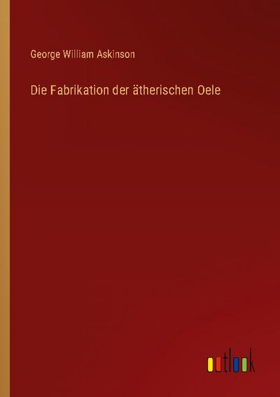Die Fabrikation der ätherischen Oele