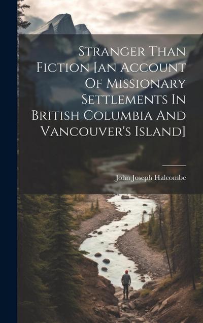Stranger Than Fiction [an Account Of Missionary Settlements In British Columbia And Vancouver’s Island]