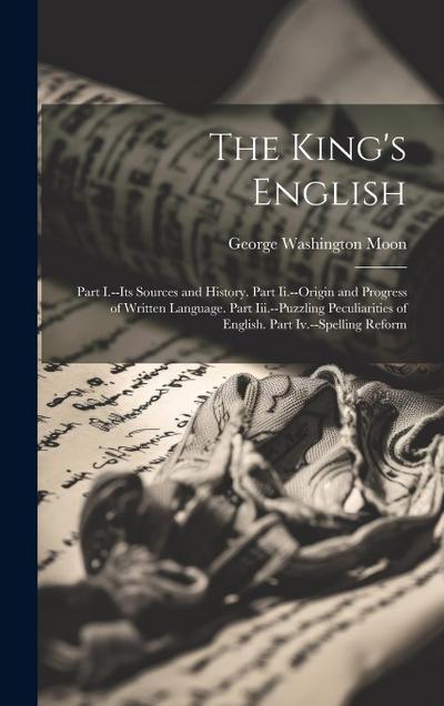 The King’s English: Part I.--Its Sources and History. Part Ii.--Origin and Progress of Written Language. Part Iii.--Puzzling Peculiarities