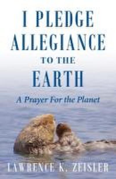 I Pledge Allegiance to the Earth: A Prayer For the Planet