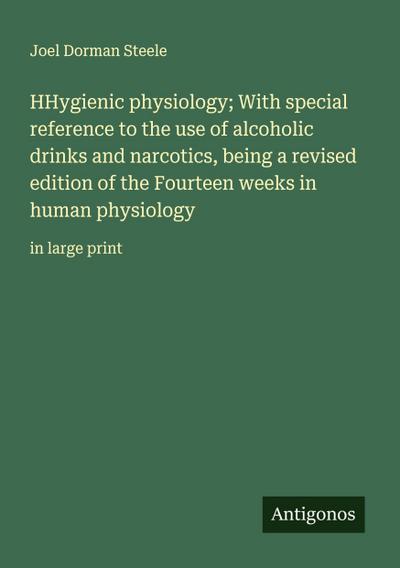 HHygienic physiology; With special reference to the use of alcoholic drinks and narcotics, being a revised edition of the Fourteen weeks in human physiology