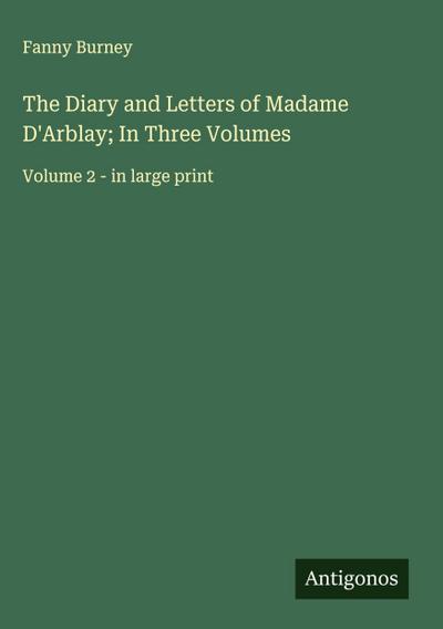 The Diary and Letters of Madame D’Arblay; In Three Volumes