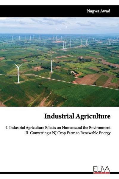 Industrial Agriculture: I. Industrial Agriculture Effects on Humans and the Environment II. Converting a NJ Crop Farm to Renewable Energy
